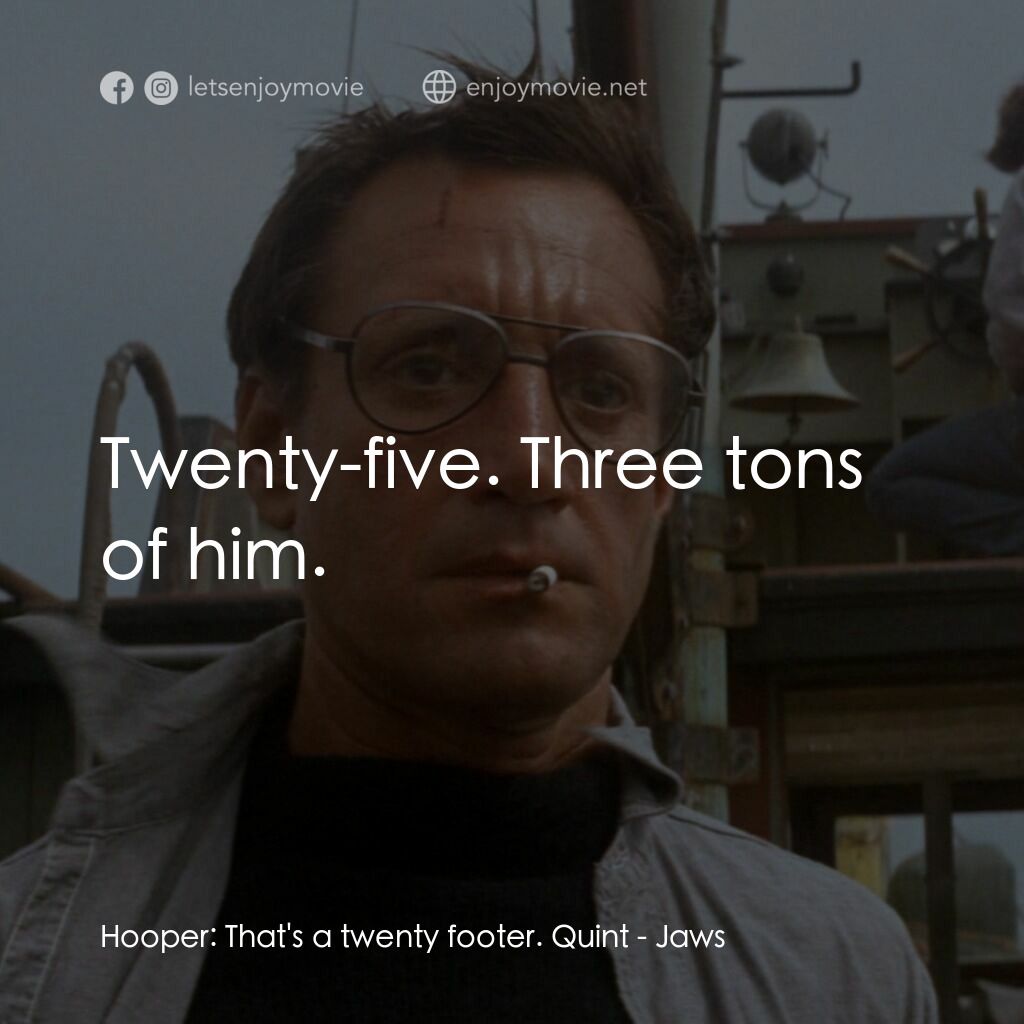 大白鯊電影對白：Hooper:  That's a twenty footer. Quint:  Twenty-five. Three tons of him.