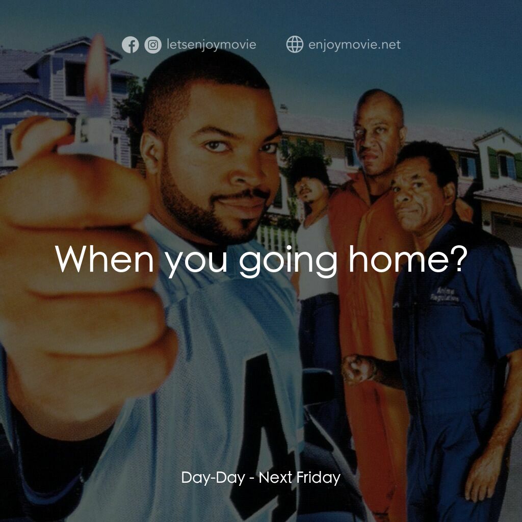 下個週五電影對白：Day-Day:  When you going home?