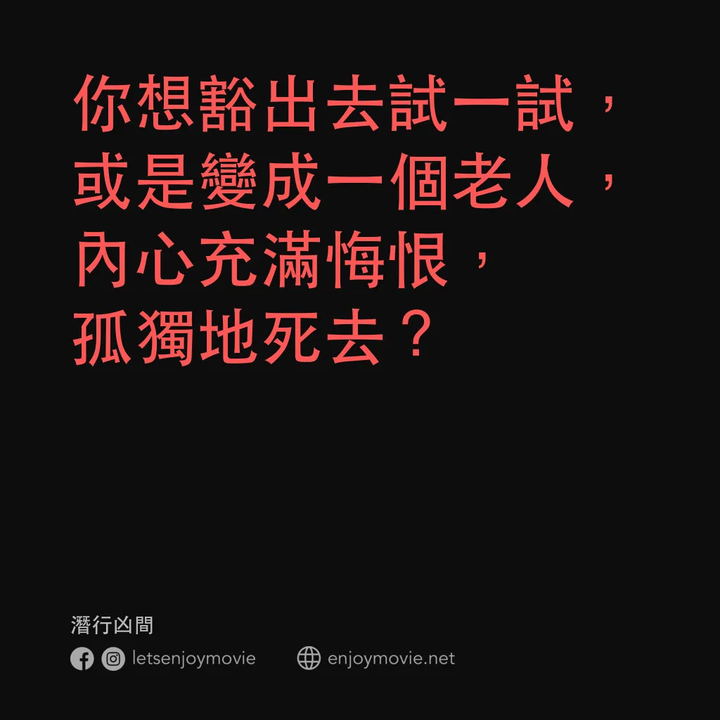 潛行凶間電影對白：你想豁出去試一試，或是變成一個老人，內心充滿悔恨，孤獨地死去？