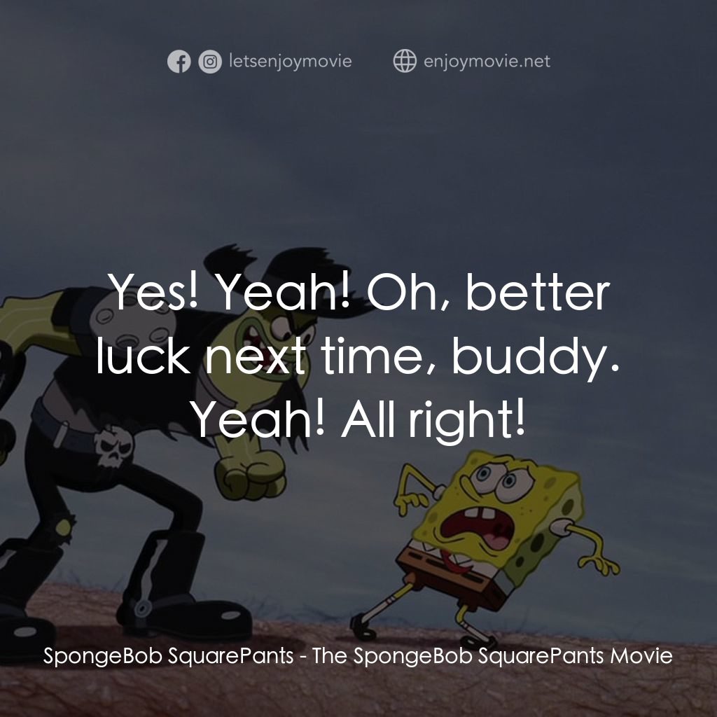 頑皮小海綿大電影電影對白：SpongeBob SquarePants: Yes! Yeah! Oh, better luck next time, buddy. Yeah! All rig