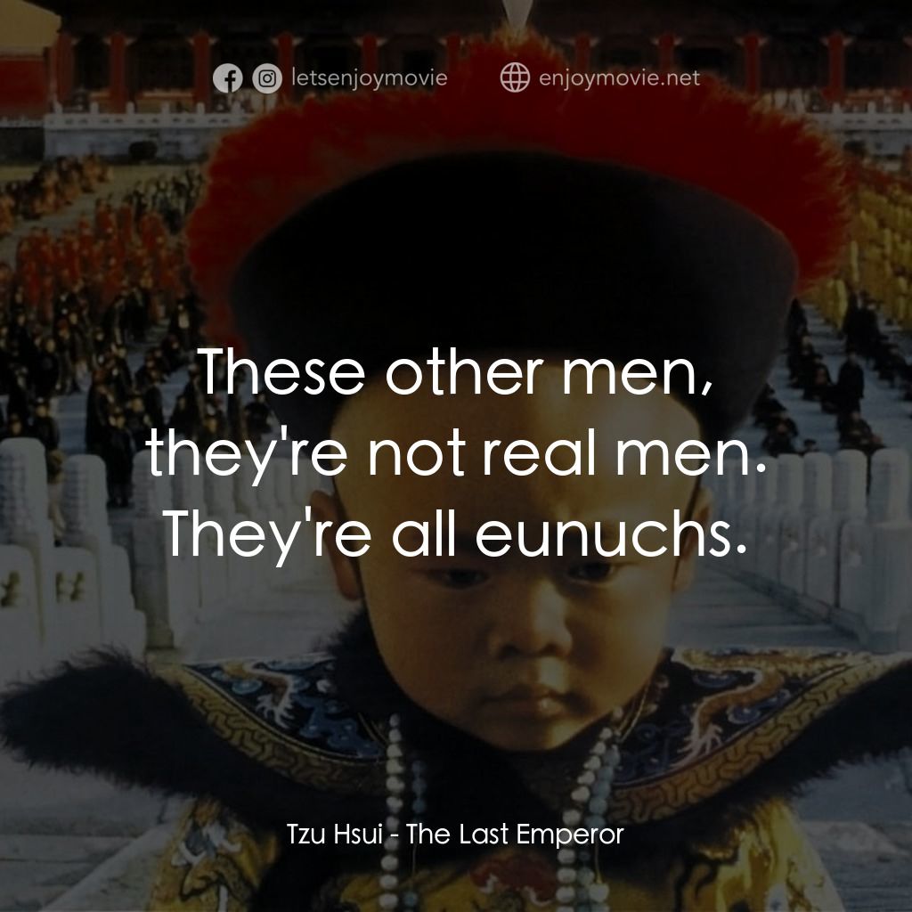 末代皇帝溥儀電影對白：Tzu Hsui: These other men, they're not real men. They're all eunuchs.