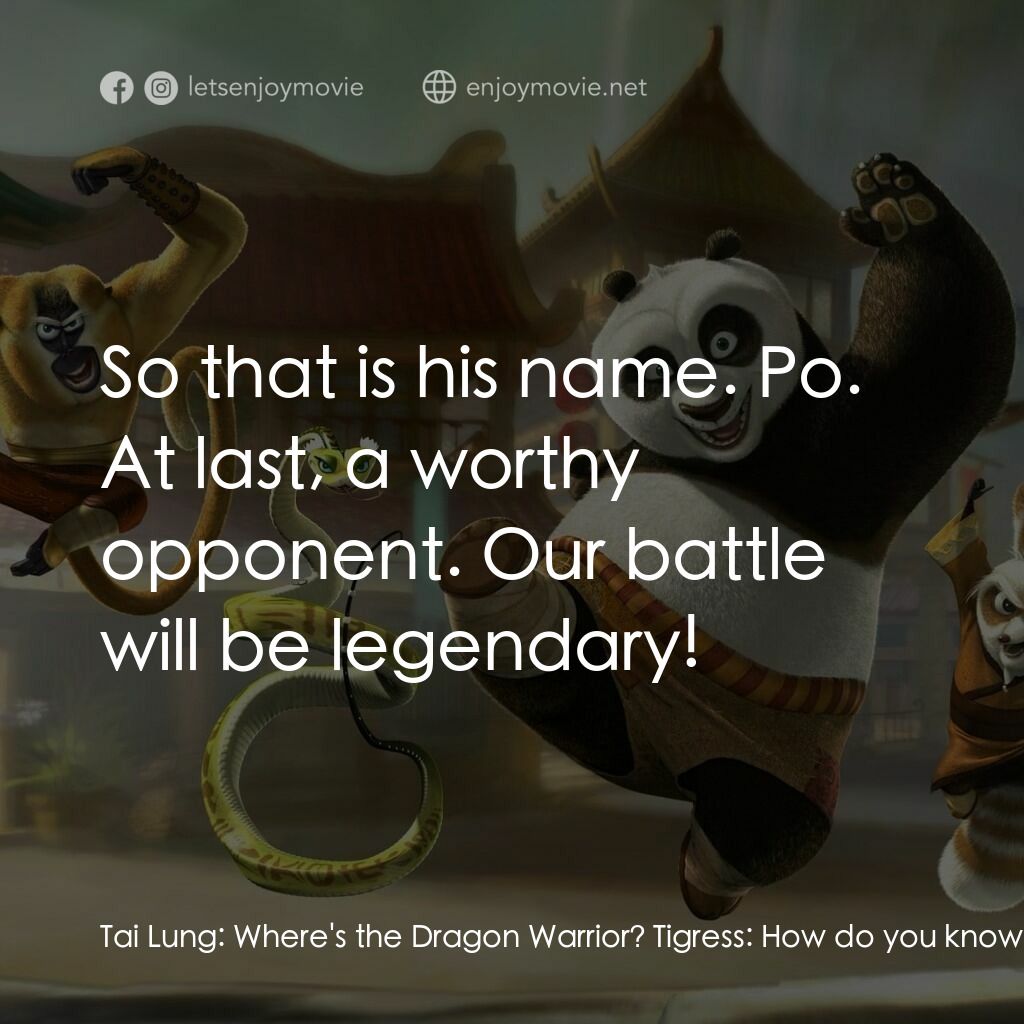 功夫熊貓電影對白：Tai Lung:  Where's the Dragon Warrior? Tigress:  How do you know you're not looki