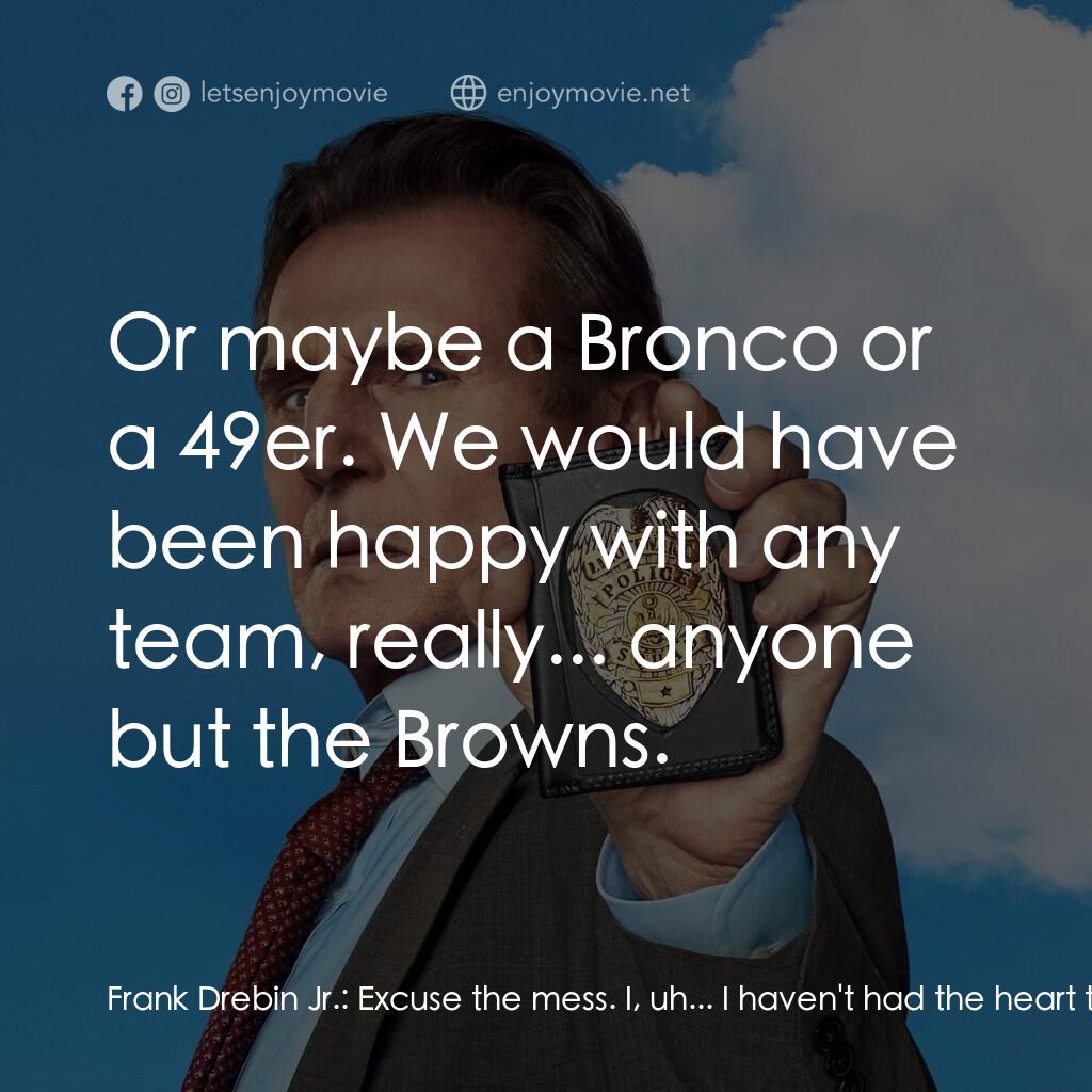 神探零零甩電影對白：Frank Drebin Jr.:  Excuse the mess. I, uh... I haven't had the heart to clean sin