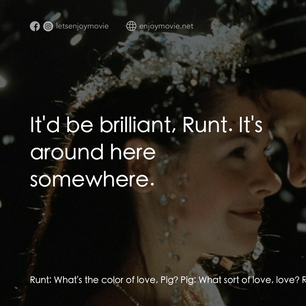 Disco Pigs電影對白：Runt:  What's the color of love, Pig? Pig:  What sort of love, love? Runt:  Don't