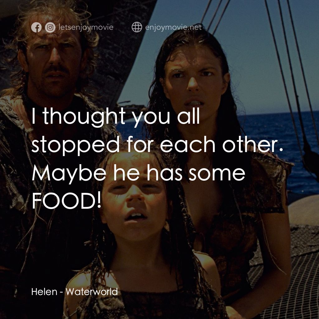 水世界電影對白：Helen: I thought you all stopped for each other. Maybe he has some FOOD!