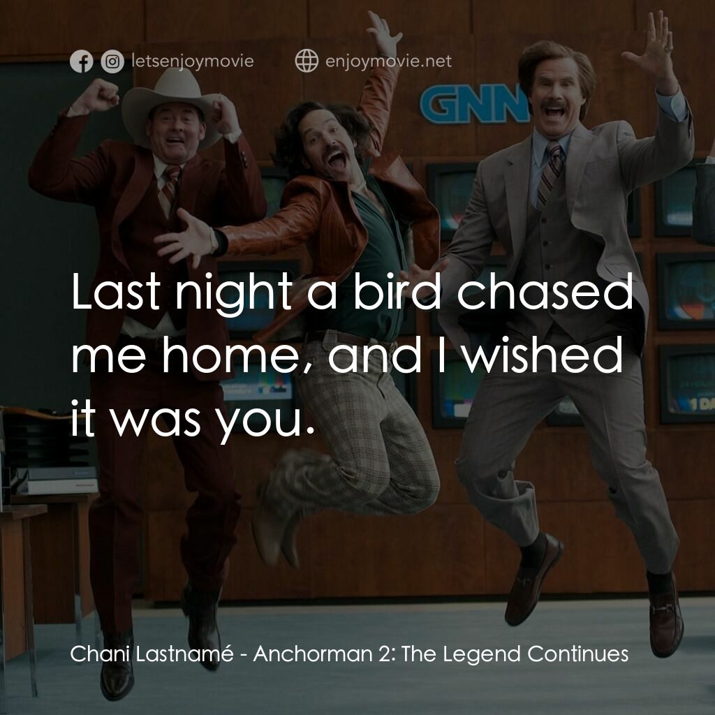 搶閘男主播 2：再起瘋雲電影對白：Chani Lastnamé:  Last night a bird chased me home, and I wished it was you.