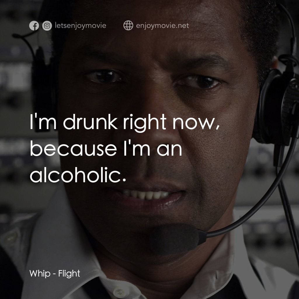 機密真相電影對白：Whip: I'm drunk right now, because I'm an alcoholic.
