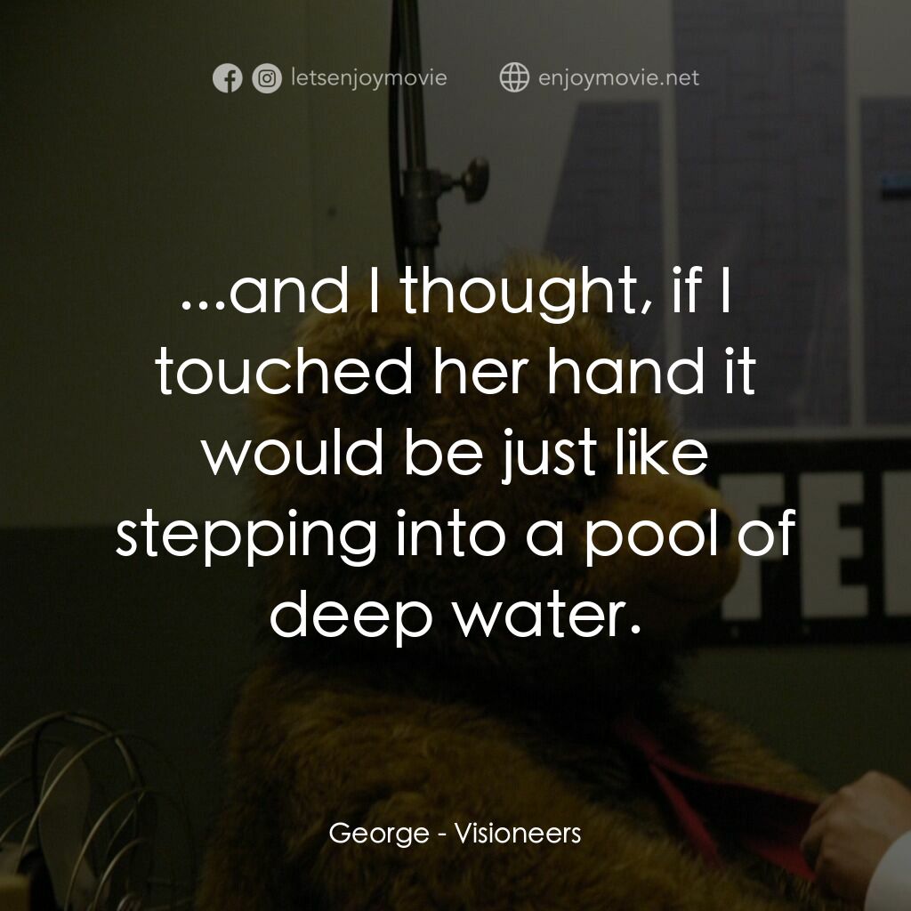 願景與幻想電影對白：George:  ...and I thought, if I touched her hand it would be just like stepping i
