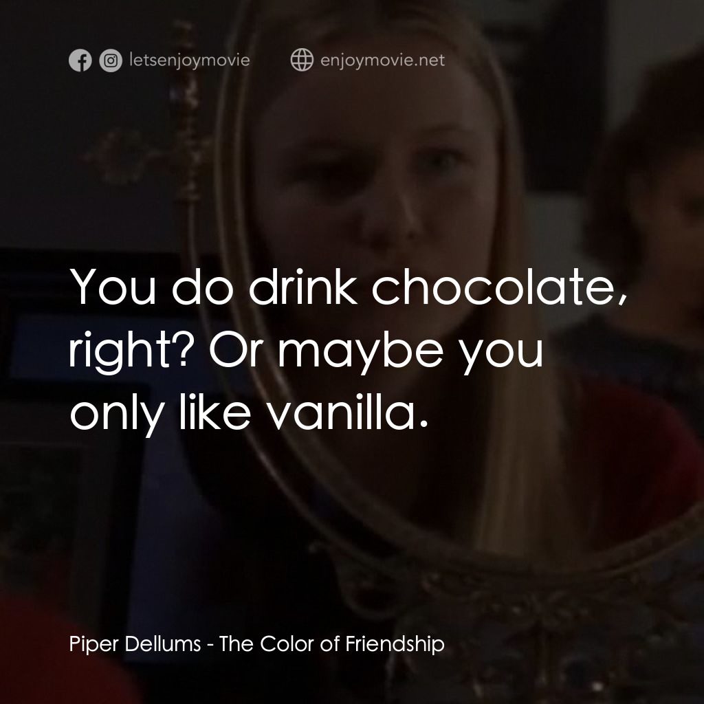 友誼的顏色經典對白：Piper Dellums: You do drink chocolate, right? Or maybe you only like vanilla.