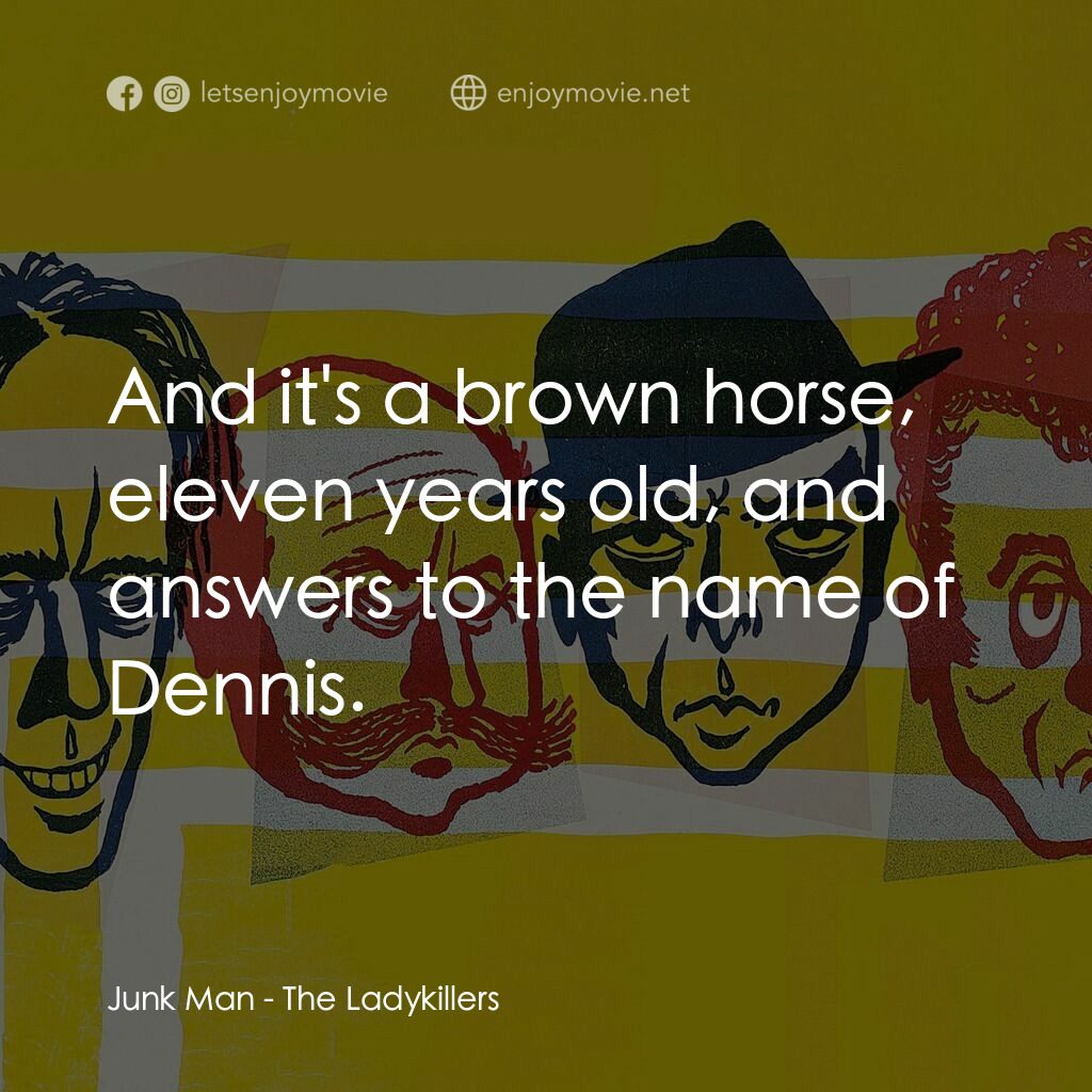 賊博士電影對白：Junk Man:  And it's a brown horse, eleven years old, and answers to the name of D