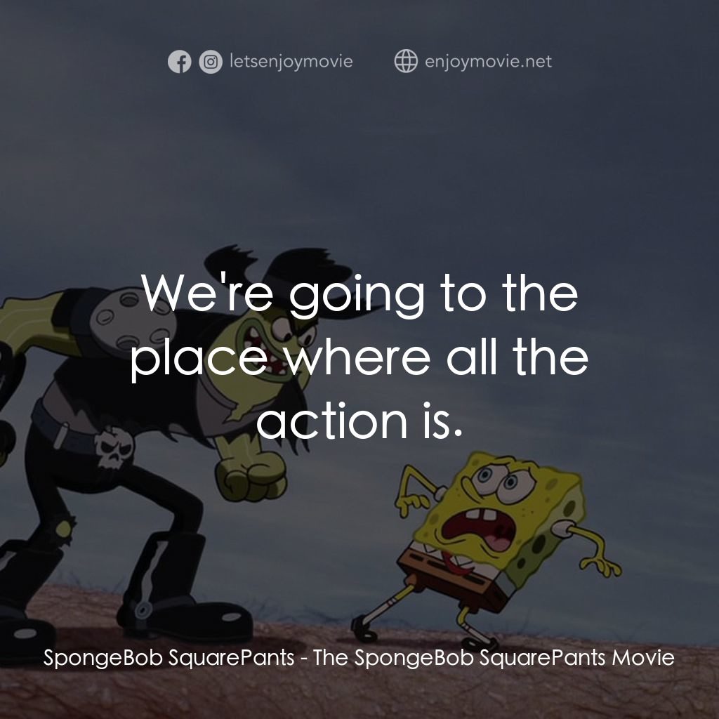 頑皮小海綿大電影電影對白：SpongeBob SquarePants: We're going to the place where all the action is.