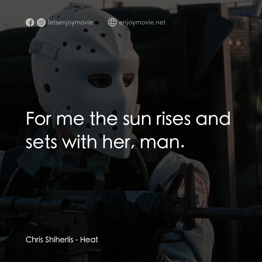 烈火悍將電影對白：Chris Shiherlis: For me the sun rises and sets with her, man.