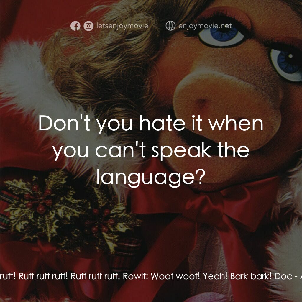 A Muppet Family Christmas電影對白：Sprocket the Dog:  Ruff ruff ruff! Ruff ruff ruff! Ruff ruff ruff! Rowlf:  Woof w