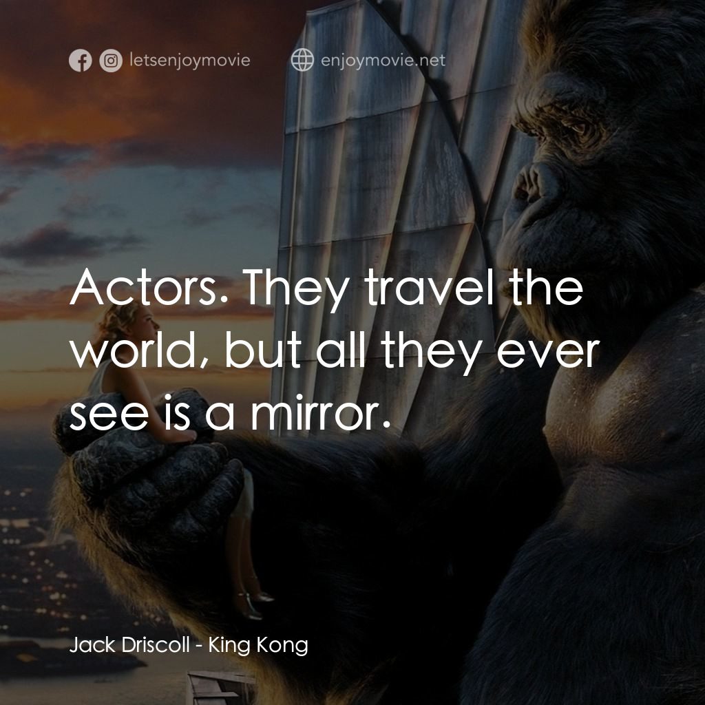 金剛電影對白：Jack Driscoll: Actors. They travel the world, but all they ever see is a mirror.