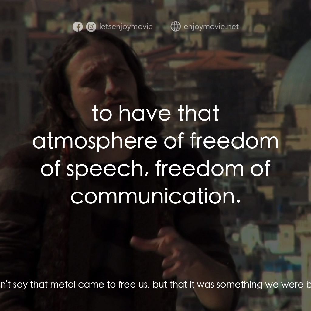 環球重金屬之旅電影對白：Rafael Bittencourt: I wouldn't say that metal came to free us, but that it was so