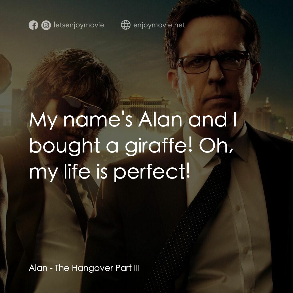 醉後大丈夫 3電影對白：Alan:  My name's Alan and I bought a giraffe! Oh, my life is perfect!