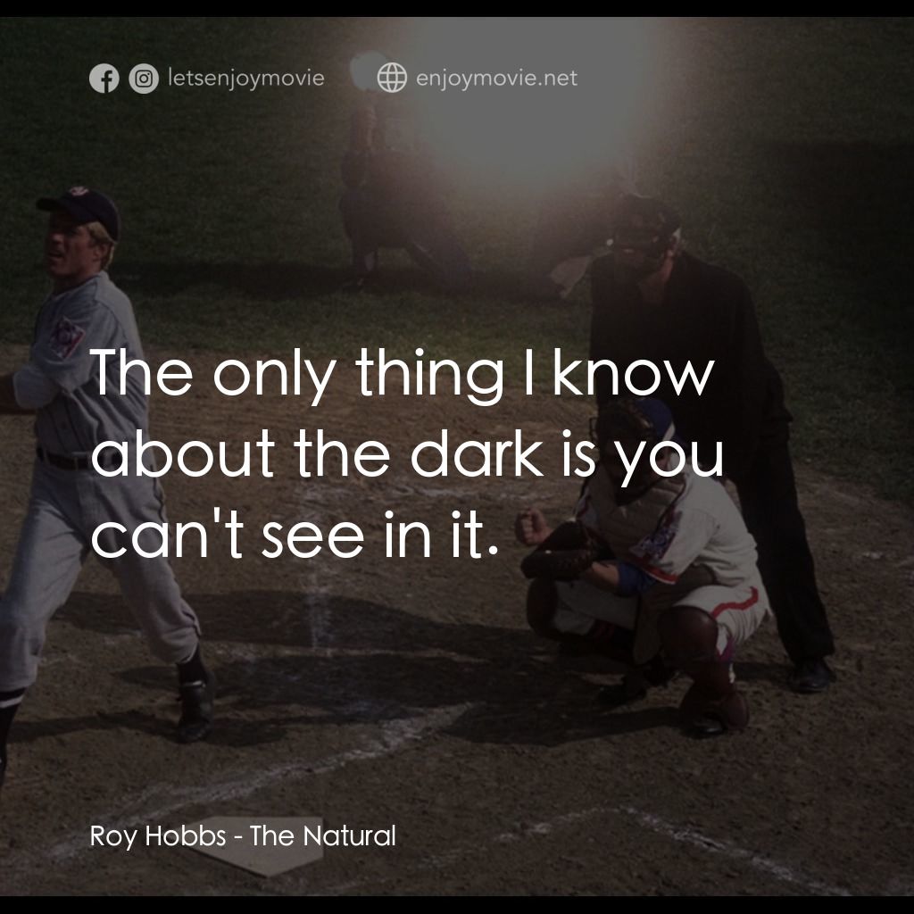 天生好手電影對白：Roy Hobbs: The only thing I know about the dark is you can't see in it.