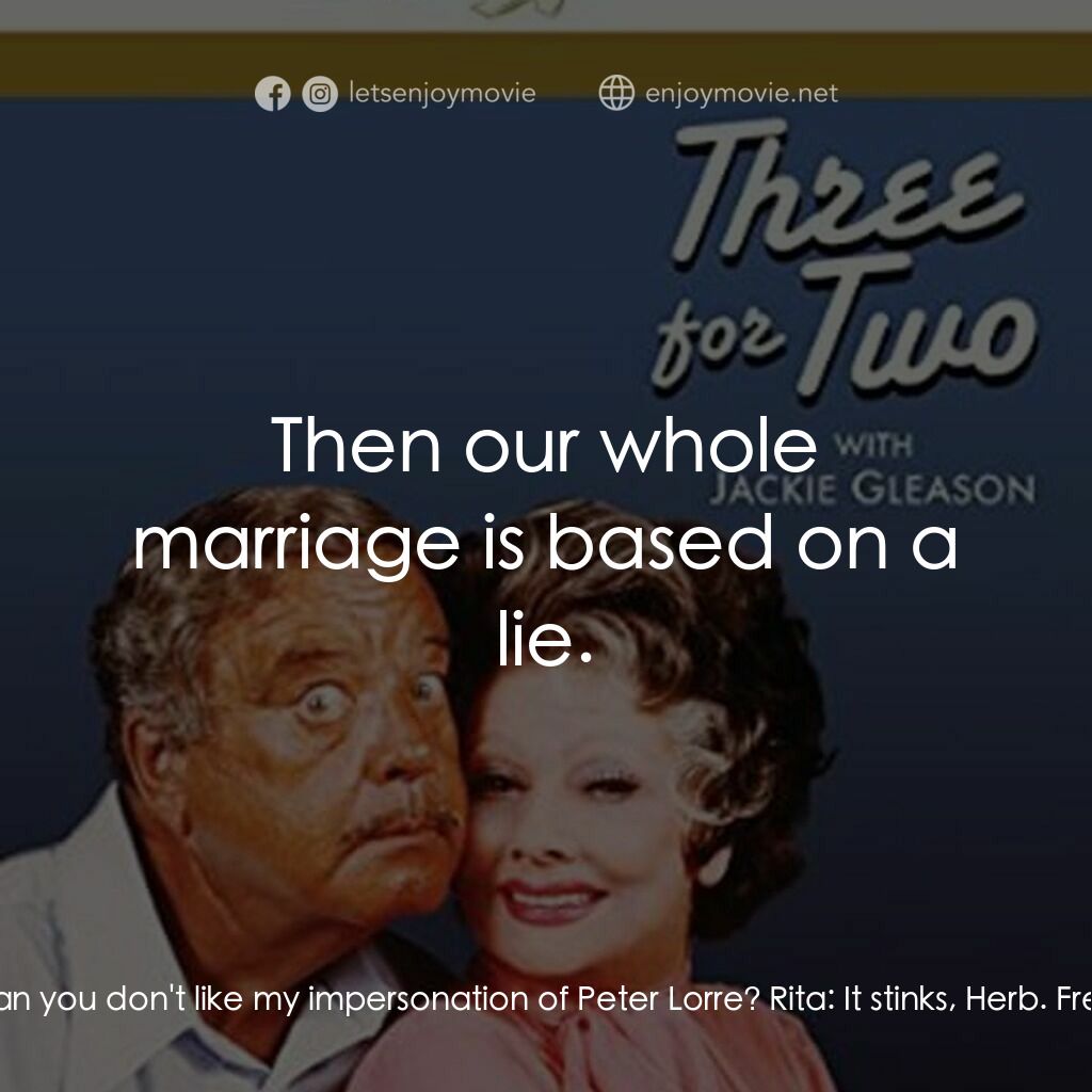 Three for Two電影對白：Fred:  Do you mean you don't like my impersonation of Peter Lorre? Rita:  It stin