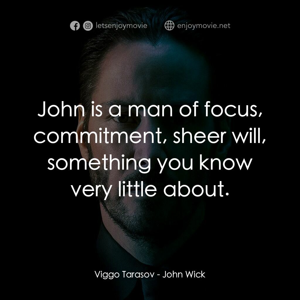 捍衛任務電影對白：Viggo Tarasov:  John is a man of focus, commitment, sheer will, something you kno
