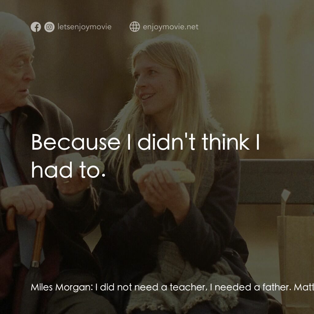 巴黎晚秋電影對白：Miles Morgan:  I did not need a teacher, I needed a father. Matthew Morgan:  You 