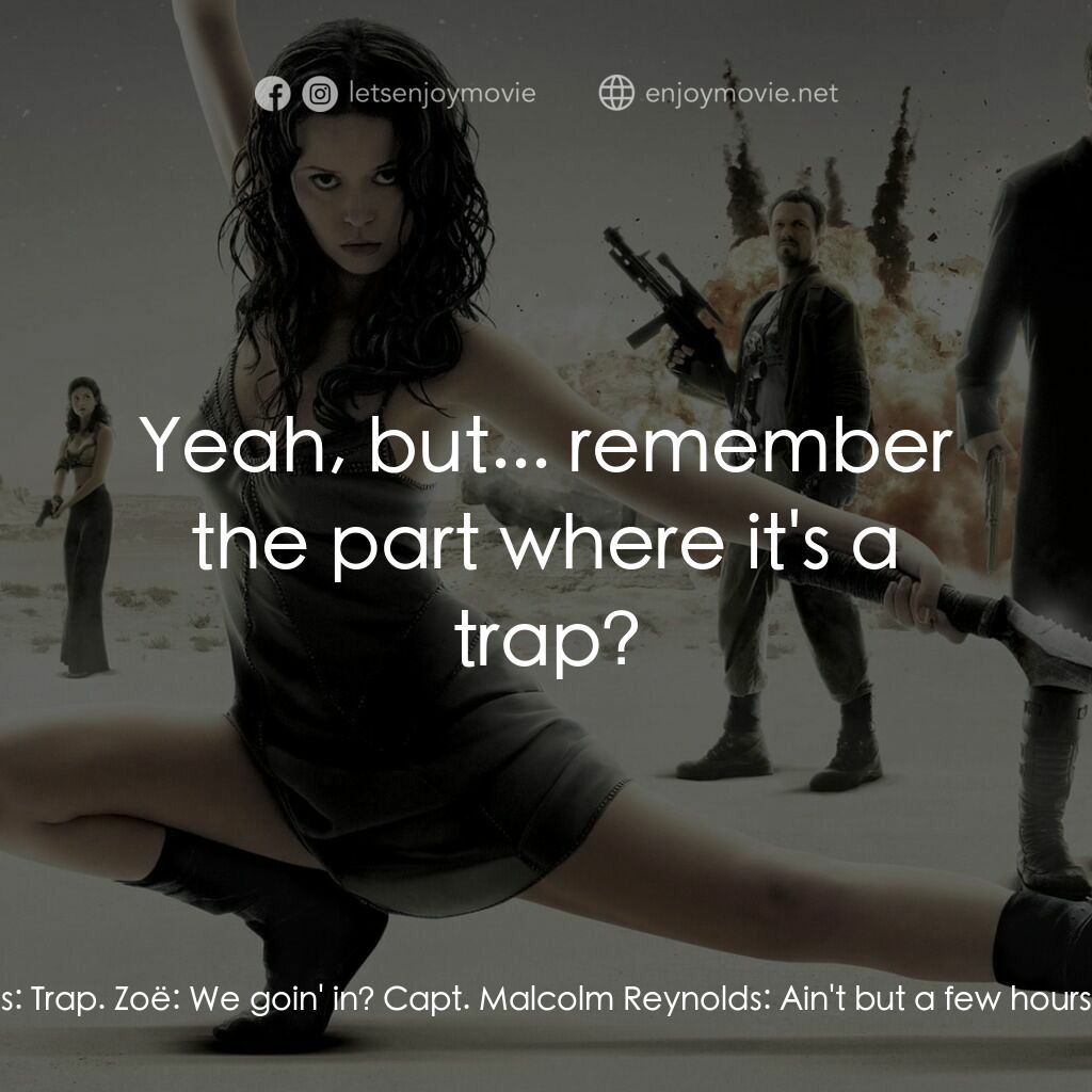 衝出寧靜號電影對白：Zoë:  So... trap? Capt. Malcolm Reynolds:  Trap. Zoë:  We goin' in? Capt. Malcolm