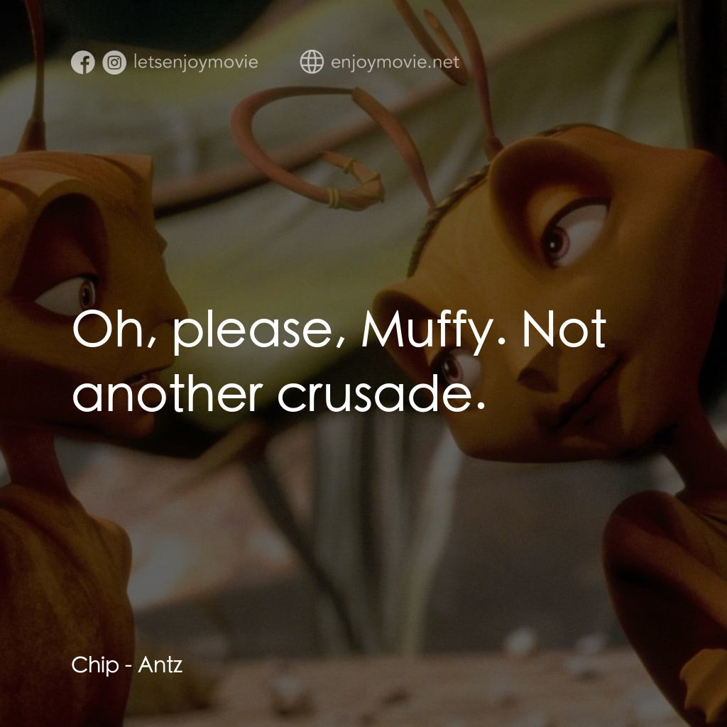 小蟻雄兵電影對白：Chip: Oh, please, Muffy. Not another crusade.