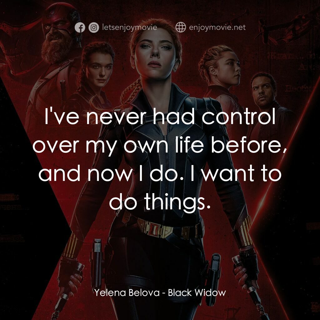 黑寡婦電影對白：Yelena Belova:  I've never had control over my own life before, and now I do. I w