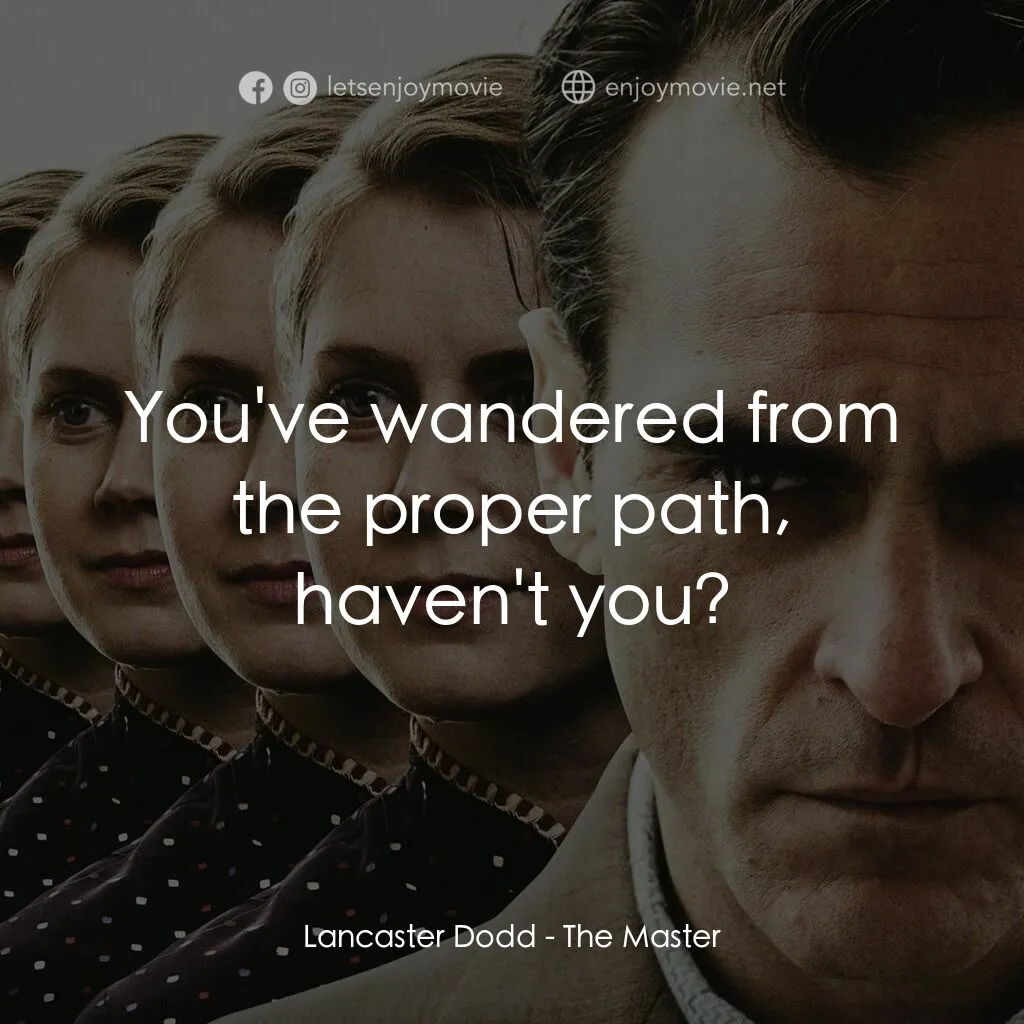 大師電影對白：Lancaster Dodd: You've wandered from the proper path, haven't you?