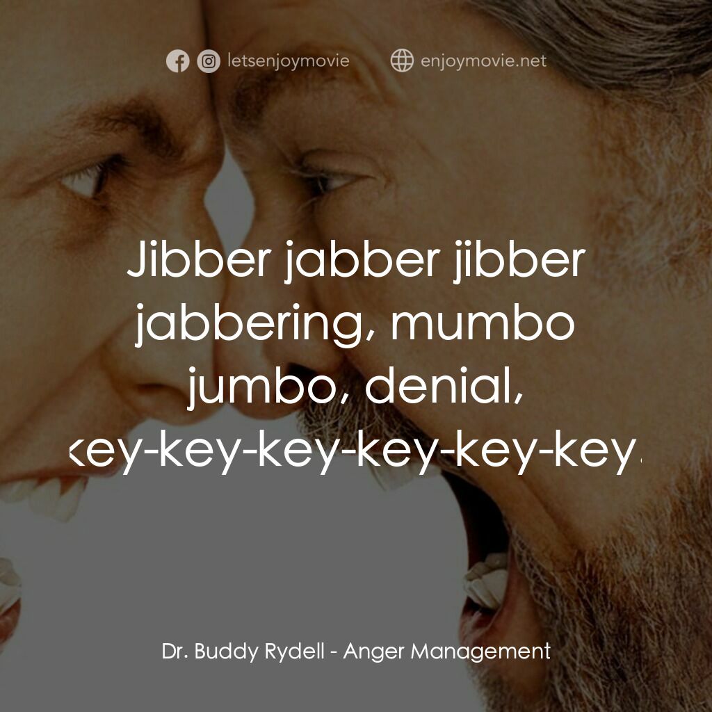 我愛發脾四電影對白：Dr. Buddy Rydell:  Jibber jabber jibber jabbering, mumbo jumbo, denial, key-key-k