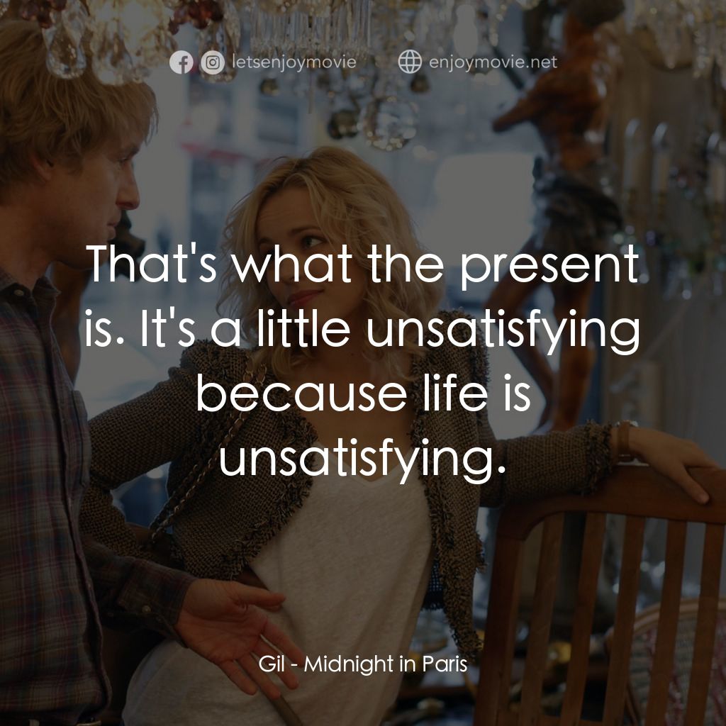 情迷午夜巴黎經典對白：Gil: That's what the present is. It's a little unsatisfying because life is unsatisfying.