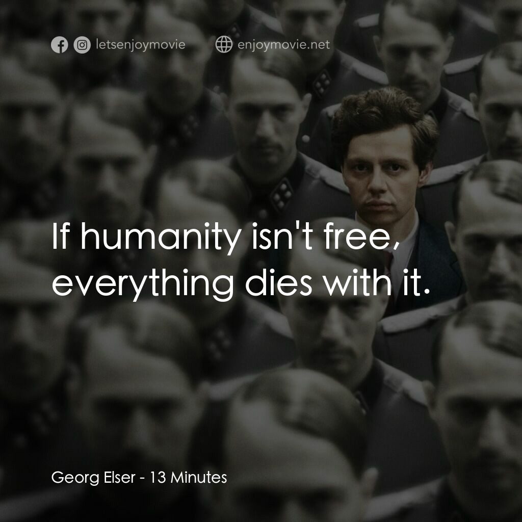 決命13分鐘電影對白：Georg Elser:  If humanity isn't free, everything dies with it.