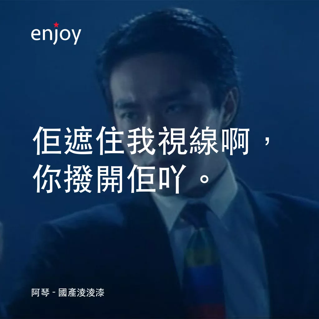 國產凌凌漆電影對白：阿琴：佢遮住我視線啊，你撥開佢吖。