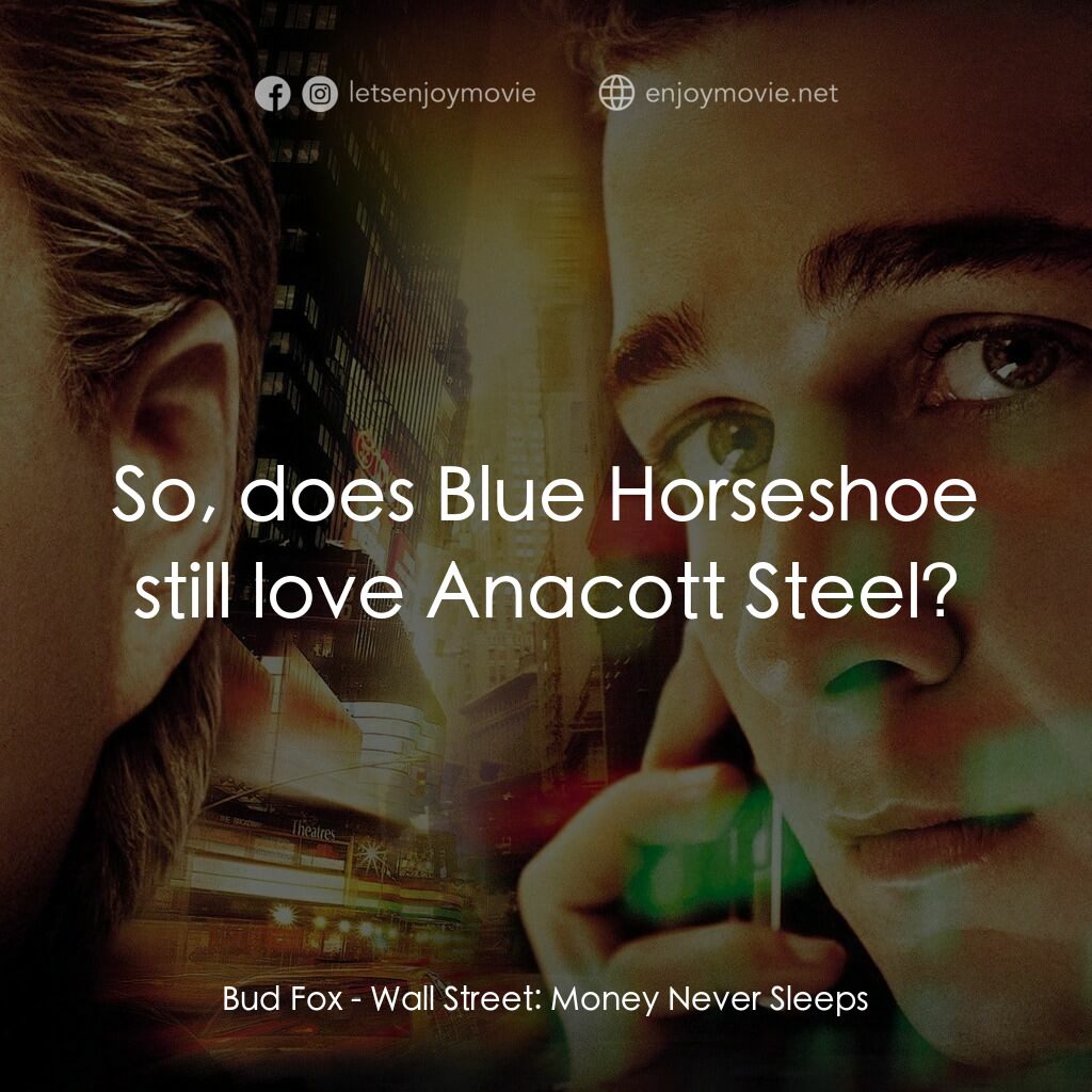 華爾街之金融大鱷電影對白：Bud Fox:  So, does Blue Horseshoe still love Anacott Steel?