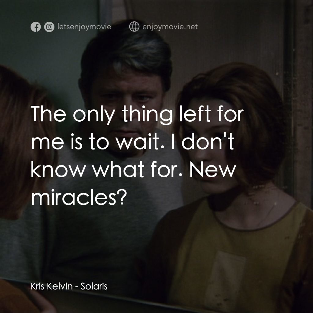 星球梭那里斯電影對白：Kris Kelvin: The only thing left for me is to wait. I don't know what for. New mi