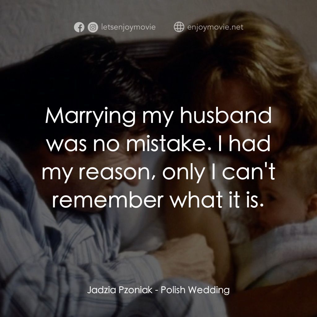 Polish Wedding經典對白：Jadzia Pzoniak: Marrying my husband was no mistake. I had my reason, only I can't remember what i