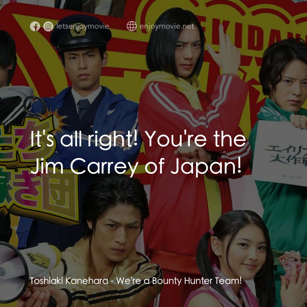 俺たち賞金稼ぎ団電影對白：Toshiaki Kanehara:  It's all right! You're the Jim Carrey of Japan!