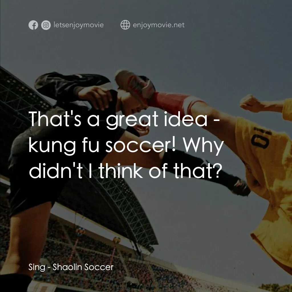 少林足球電影對白：Sing:  That's a great idea - kung fu soccer! Why didn't I think of that?