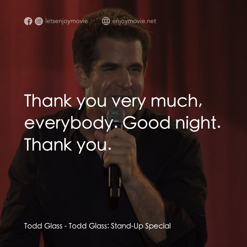Todd Glass: Talks About Stuff電影對白：Todd Glass: Thank you very much, everybody. Good night. Thank you.