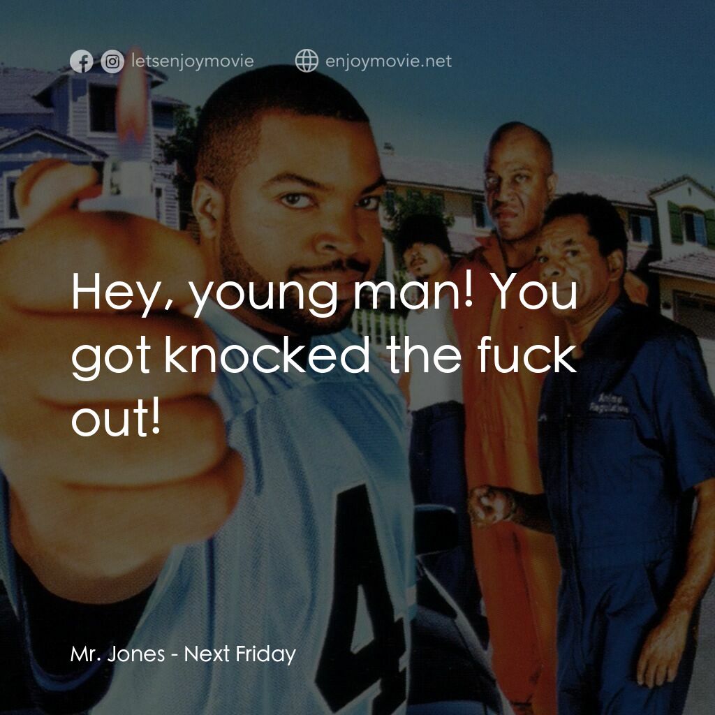 下個週五電影對白：Mr. Jones:  Hey, young man! You got knocked the fuck out!