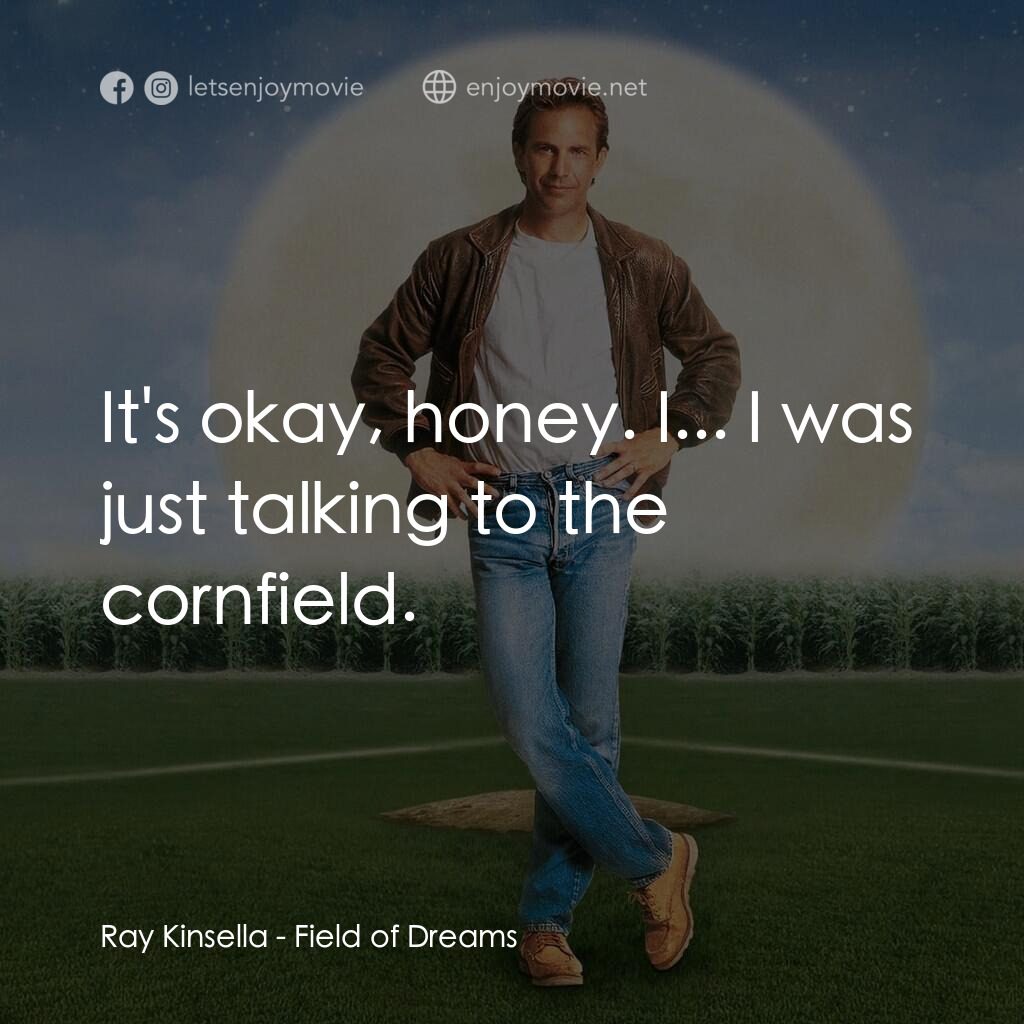 《夢幻成真》經典台詞：Ray Kinsella:  It's okay, honey. I... I was ju ...