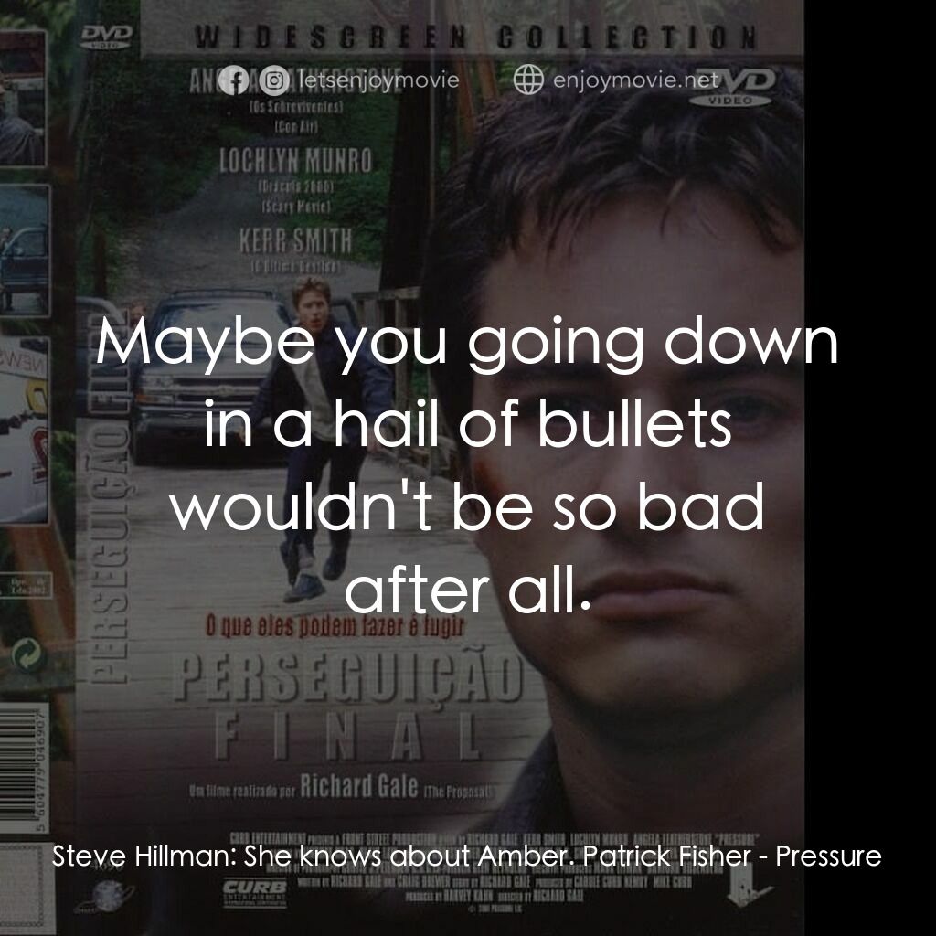 Pressure電影對白：Steve Hillman:  She knows about Amber. Patrick Fisher:  Maybe you going down in a