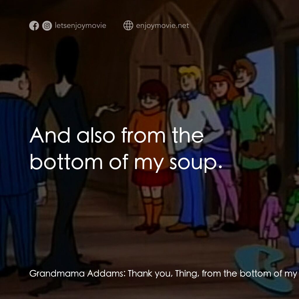 Scooby-Doo Meets The Addams Family電影對白：Grandmama Addams:  Thank you, Thing, from the bottom of my heart. Uncle Fester:  