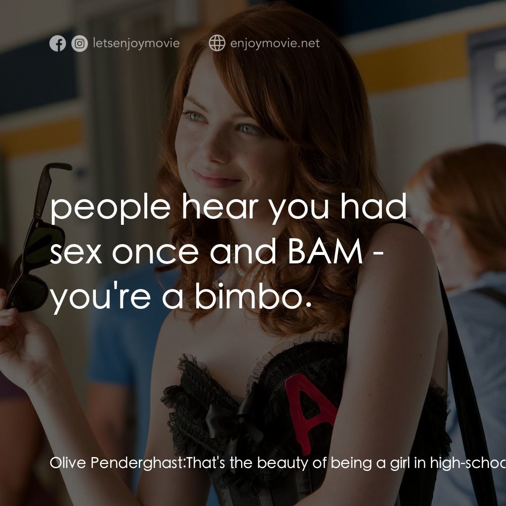 緋聞教主電影對白：Olive Penderghast: That's the beauty of being a girl in high-school:  people hear