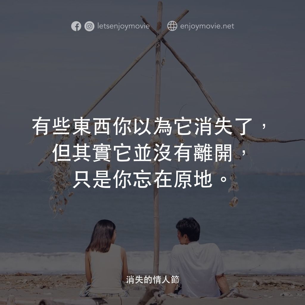 消失的情人節電影對白：有些東西你以為它消失了，但其實它並沒有離開，只是你忘在原地。