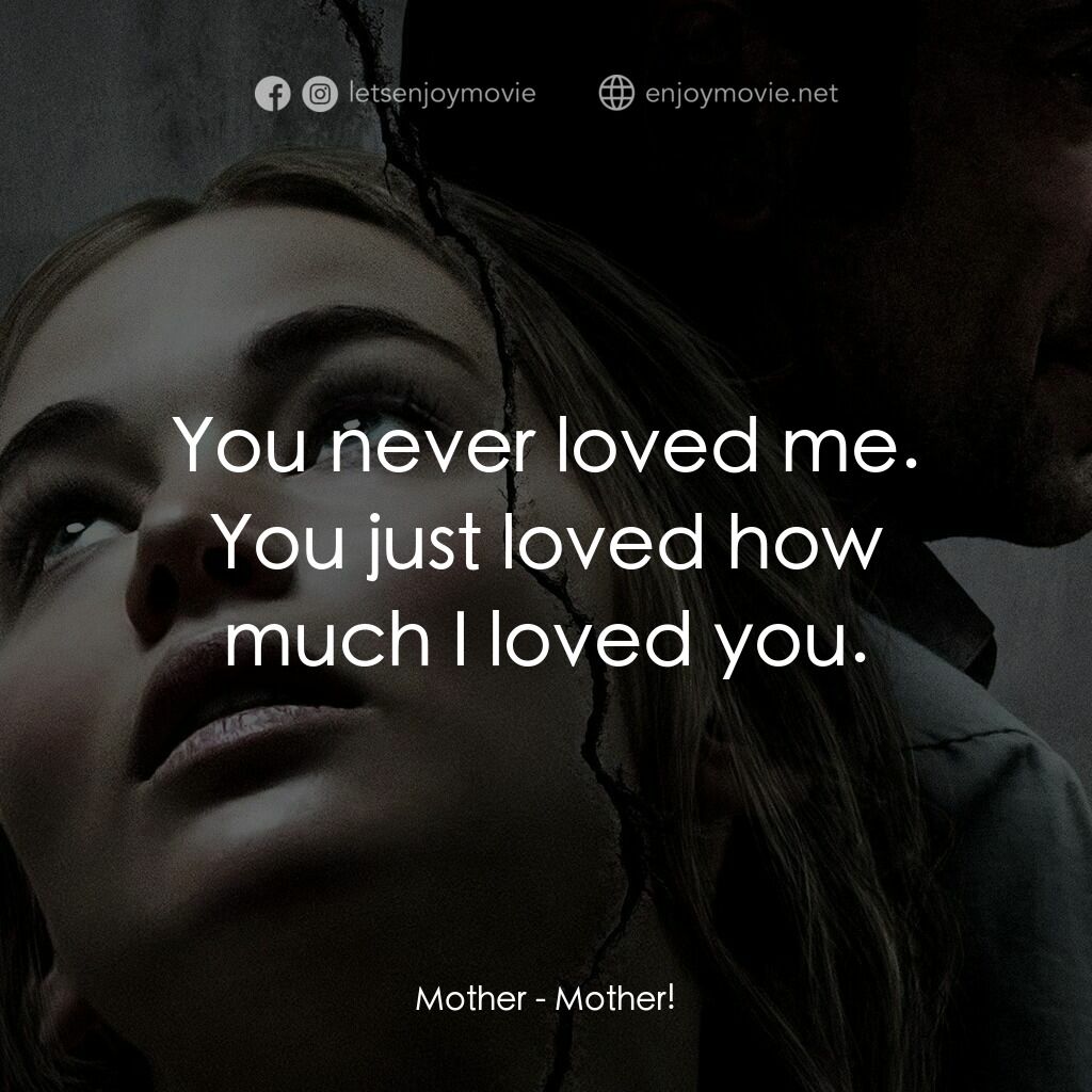 母親！電影對白：Mother:  You never loved me. You just loved how much I loved you.