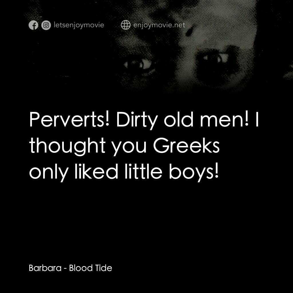 Blood Tide電影對白：Barbara:  Perverts! Dirty old men! I thought you Greeks only liked little boys!