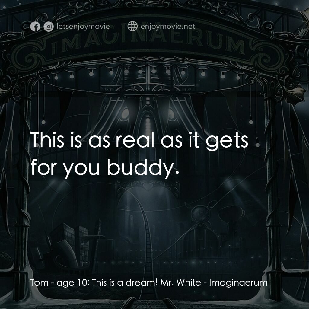 夜願夢想國電影對白：Tom - age 10:  This is a dream! Mr. White:  This is as real as it gets for you bu