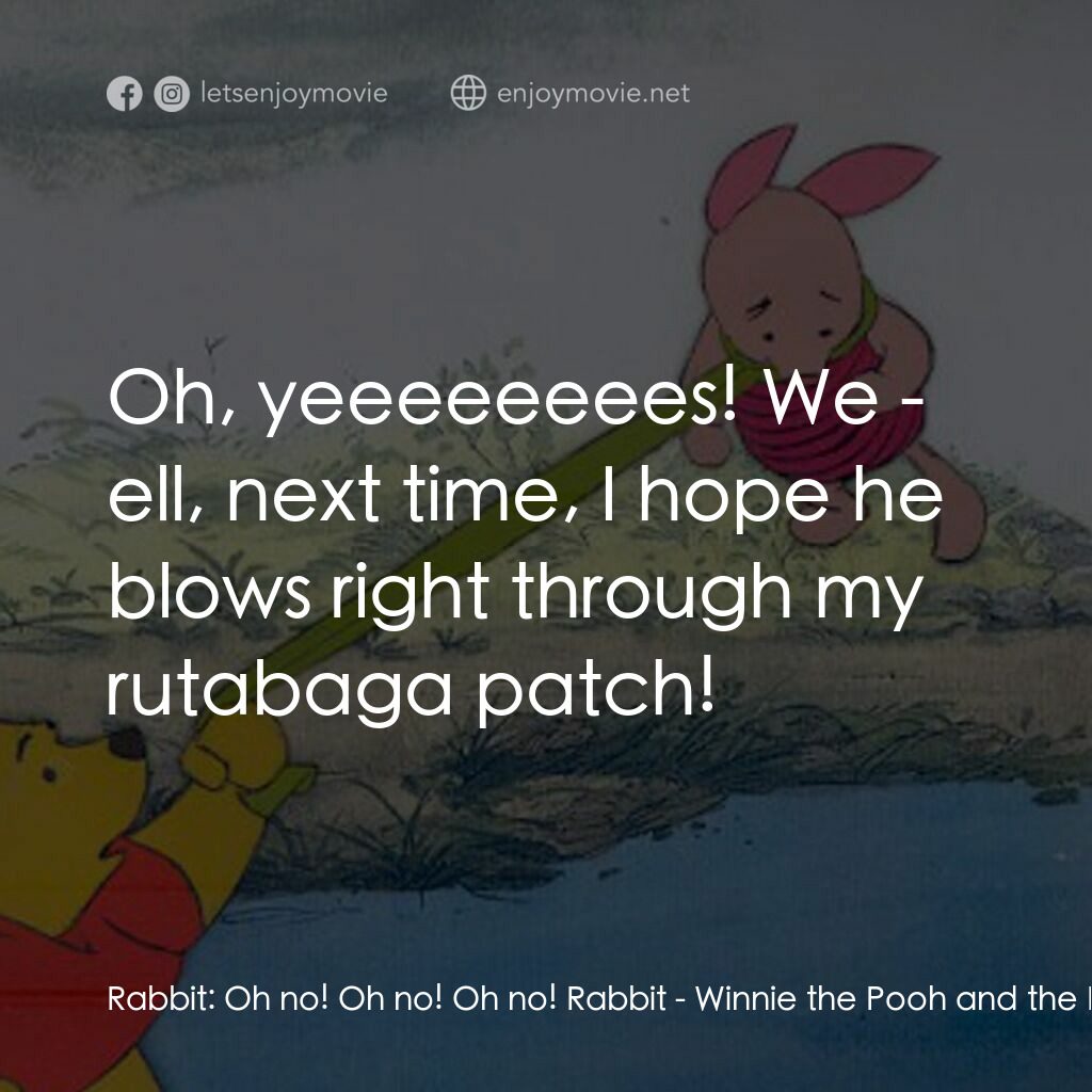 小熊維尼與大風吹電影對白：Rabbit:  Oh no! Oh no! Oh no! Rabbit:  Oh, yeeeeeeees! We - ell, next time, I hop