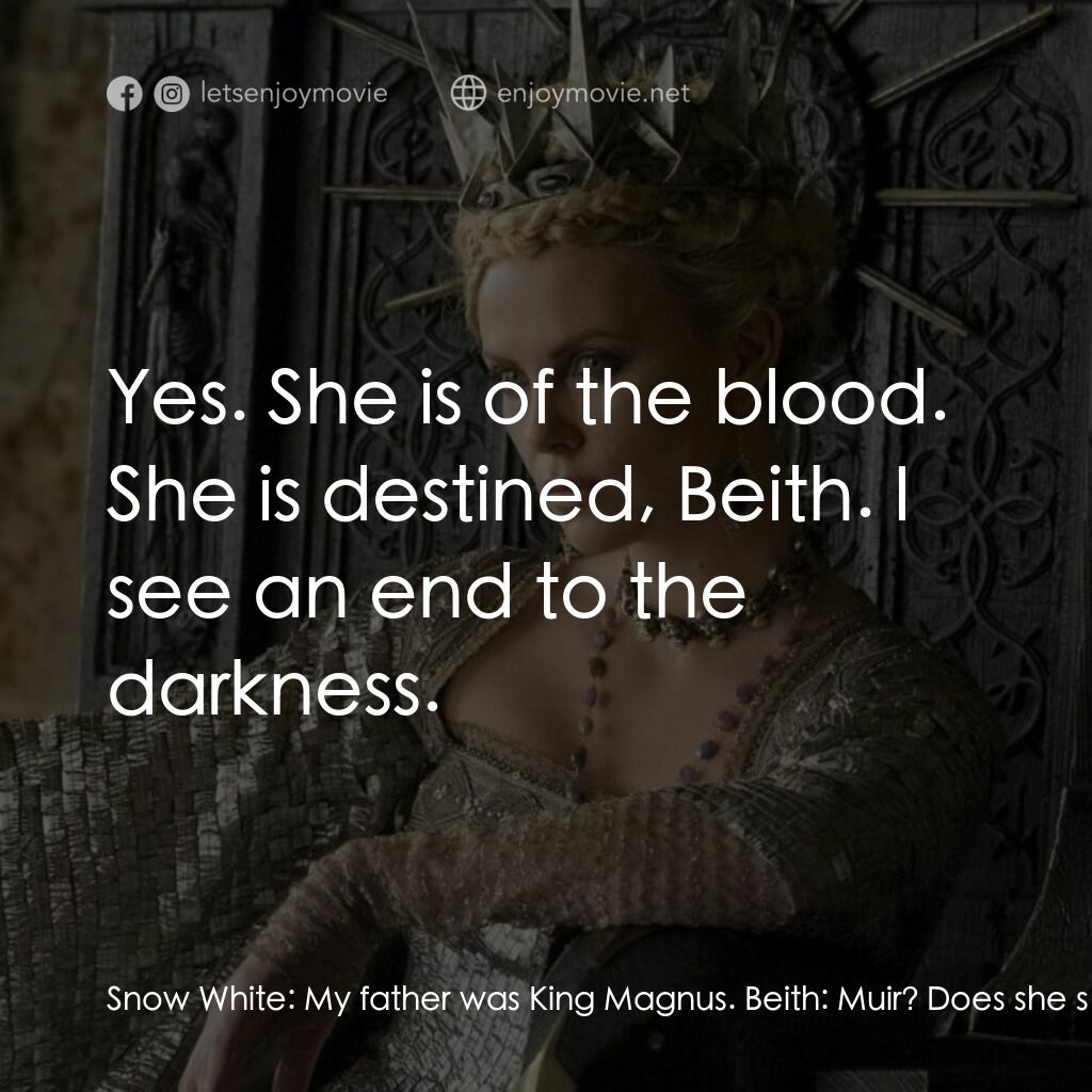 公主與狩獵者電影對白：Snow White:  My father was King Magnus. Beith:  Muir? Does she speak the truth? M