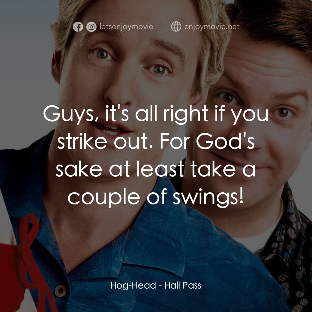 偷食通行證電影對白：Hog-Head: Guys, it's all right if you strike out. For God's sake at least take a 